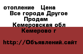 отопление › Цена ­ 50 000 - Все города Другое » Продам   . Кемеровская обл.,Кемерово г.